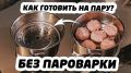 Как приготовить вкусные блюда на пару без пароварки?