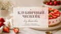 Клубничный чизкейк без выпечки: легкий и изысканный десерт на лето